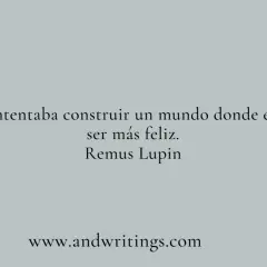 Yo solo intentaba construir un mundo donde él pudiera ser más feliz." - una de las frases de Harry Potter, dicha por Remus Lupin.