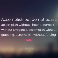 Frases de humildad: "Logra sin alardear, sin ostentación, sin arrogancia, sin acaparar, sin forzar." - Lao Tzu.