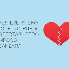 Eres ese sueño al que no puedo despertar, pero tampoco alcanzar." Frases de amor con un corazón roto.