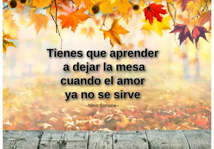 Frases motivadoras de la vida: "Tienes que aprender a dejar la mesa cuando el amor ya no se sirve." - Nina Simone. Fondo otoñal.