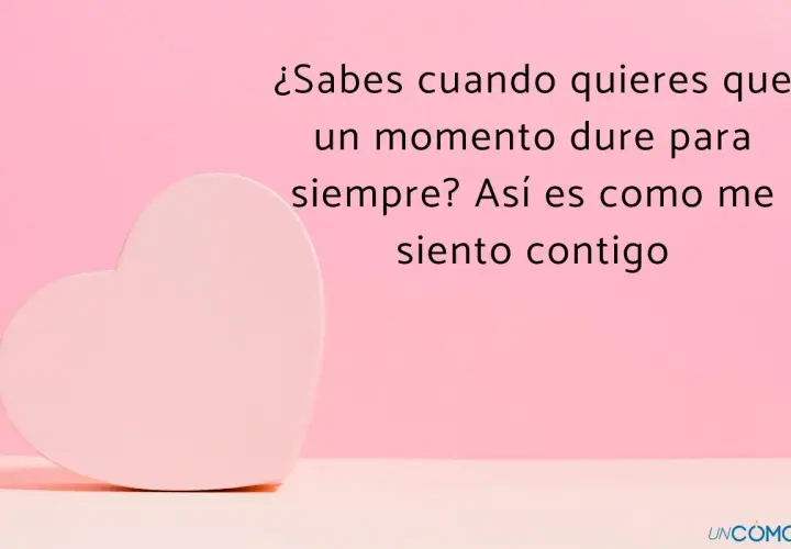 Un corazón rosa y la frase: "¿Sabes cuando quieres que un momento dure para siempre? Así es como me siento contigo". Perfectas frases para enamorar a tu pareja.
