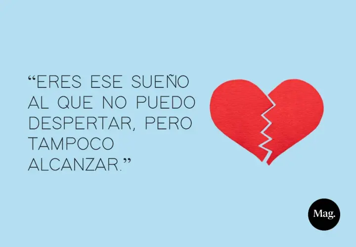 Eres ese sueño al que no puedo despertar, pero tampoco alcanzar." Frases de amor con un corazón roto.