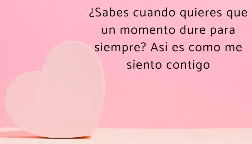 Un corazón rosa y la frase: "¿Sabes cuando quieres que un momento dure para siempre? Así es como me siento contigo". Perfectas frases para enamorar a tu pareja.