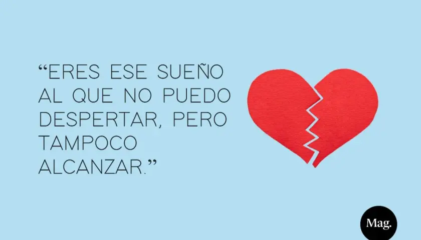Eres ese sueño al que no puedo despertar, pero tampoco alcanzar." Frases de amor con un corazón roto.