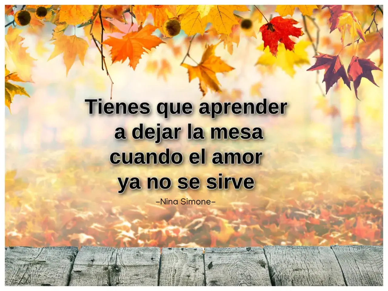 Frases motivadoras de la vida: "Tienes que aprender a dejar la mesa cuando el amor ya no se sirve." - Nina Simone. Fondo otoñal.