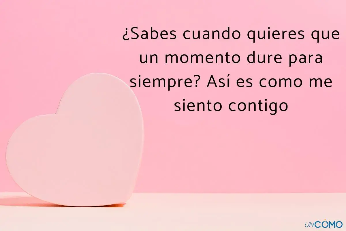 Un corazón rosa y la frase: "¿Sabes cuando quieres que un momento dure para siempre? Así es como me siento contigo". Perfectas frases para enamorar a tu pareja.