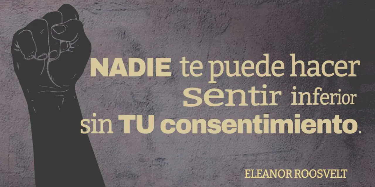 Puño levantado, símbolo de fuerza. Frases contra el bullying: "Nadie te puede hacer sentir inferior sin tu consentimiento." - Eleanor Roosevelt.