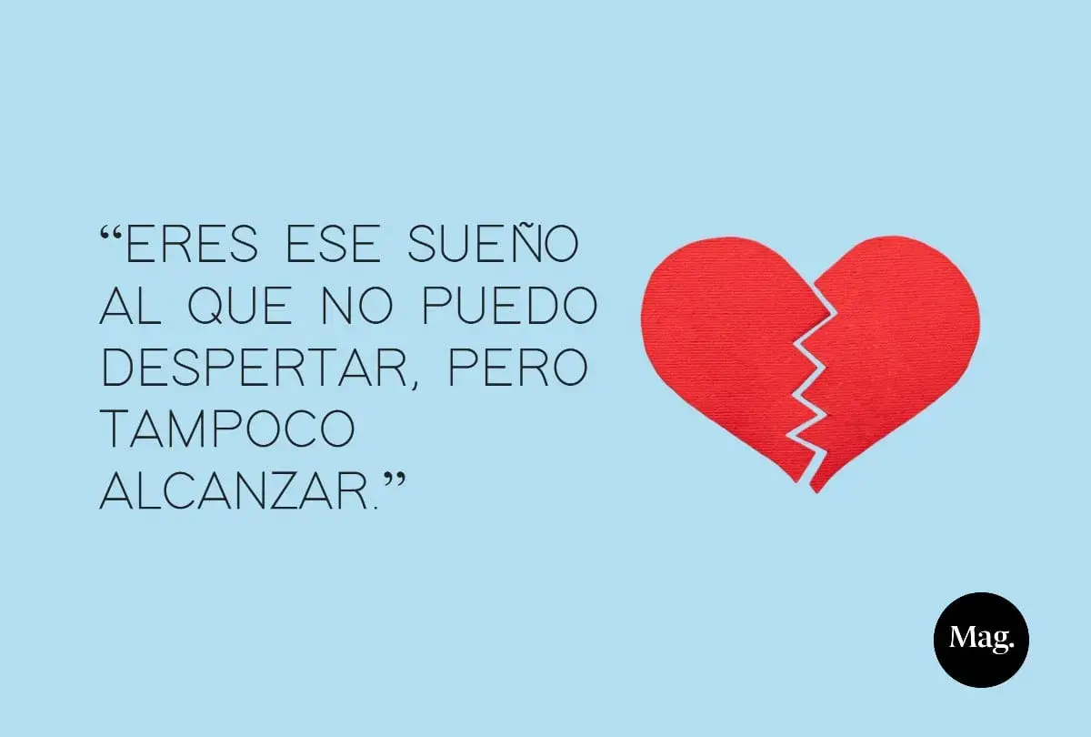 Eres ese sueño al que no puedo despertar, pero tampoco alcanzar." Frases de amor con un corazón roto.